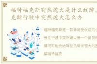 福特福克斯突然熄火是什么故障，福特福克斯行驶中突然熄火怎么办