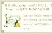 英特尔hd graphics615相当于，英特尔 HD Graphics与ATI hd6650的区别