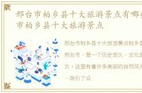 邢台市柏乡县十大旅游景点有哪些，邢台市柏乡县十大旅游景点