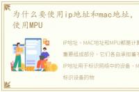 为什么要使用ip地址和mac地址，为什么要使用MPU