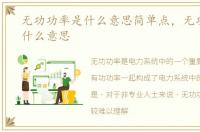 无功功率是什么意思简单点，无功功率是什么意思