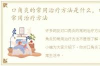 口角炎的常用治疗方法是什么，口角炎的常用治疗方法