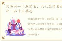 阴历初一十五禁忌，天天生活要讲究!农历初一和十五禁忌