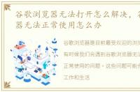 谷歌浏览器无法打开怎么解决，谷歌浏览器无法正常使用怎么办