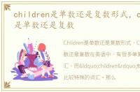 children是单数还是复数形式，children是单数还是复数