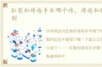 肛裂和痔疮手术哪个疼，痔疮和肛裂的区别