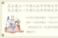 怎么建立一个别人打不开的文件夹图标，怎么建立一个别人打不开的文件夹