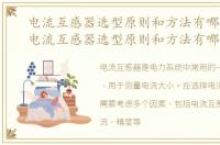 电流互感器选型原则和方法有哪些要求，电流互感器选型原则和方法有哪些