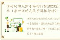 很耐玩的武侠手游排行榜2023前十名有哪些（很耐玩的武侠手游排行榜2023前十名）