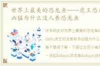 世界上最美的恐龙鱼——虎王恐龙鱼有多凶猛为什么没人养恐龙鱼