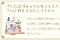 请问lg空调售后客服电话是什么意思，请问LG空调售后客服电话是什么