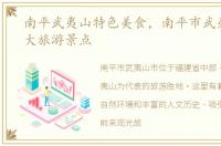 南平武夷山特色美食，南平市武夷山市十大旅游景点