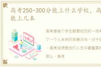 高考250-300分能上什么学校，高考480分能上几本