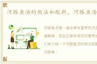 河豚鱼汤的做法和配料，河豚鱼汤的做法