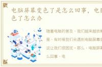 电脑屏幕变色了是怎么回事，电脑屏幕变色了怎么办