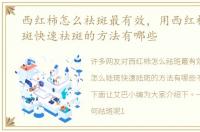 西红柿怎么祛斑最有效，用西红柿怎么祛斑快速祛斑的方法有哪些