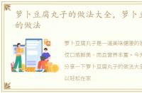 箩卜豆腐丸子的做法大全，箩卜豆腐丸子的做法