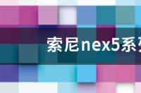 索尼nex5系列哪个好呢？ 索尼nex5系列哪个好