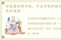 炒股最好的手机，什么手机炒股好用-老股民的选择