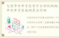 大连市甘井子区有什么好玩的地方，大连市甘井子区旅游景点介绍