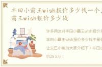 丰田小霸王wish报价多少钱一个，丰田小霸王wish报价多少钱