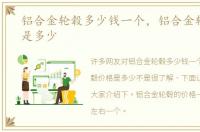 铝合金轮毂多少钱一个，铝合金轮毂价格是多少