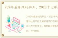 202年最赚钱的职业，2023十大赚钱行业