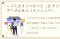 宋茜和孟佳谁跳舞厉害（孟佳骂宋茜的微博图好姐妹反目是因为尼坤）