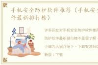 手机安全防护软件推荐（手机安全防护软件最新排行榜）
