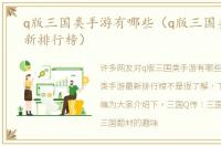q版三国类手游有哪些（q版三国类手游最新排行榜）