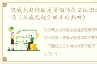 宋威龙赵佳丽是情侣吗怎么认识还在一起吗（宋威龙赵佳丽车内热吻）