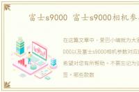 富士s9000 富士s9000相机参数