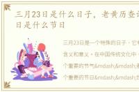 三月23日是什么日子，老黄历查询:3月23日是什么节日