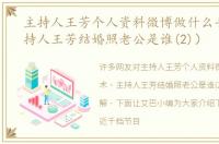 主持人王芳个人资料微博做什么手术（主持人王芳结婚照老公是谁(2)）