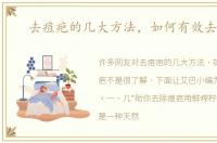 去痘疤的几大方法，如何有效去痘疤