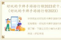 好玩的卡牌手游排行榜2023前十名有哪些（好玩的卡牌手游排行榜2023）