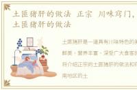 土匪猪肝的做法 正宗 川味窍门，【湖南】土匪猪肝的做法