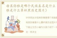 母其弥雅是哪个民族真名是什么（母其弥雅是什么罩杯黑历史图片）