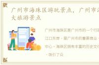 广州市海珠区游玩景点，广州市海珠区十大旅游景点