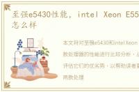 至强e5430性能，intel Xeon E5520的性能怎么样