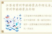 江苏省常州市旅游景点介绍大全，江苏省常州市旅游景点介绍