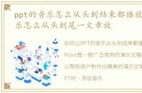 ppt的音乐怎么从头到结束都播放，PPT音乐怎么从头到尾一文章放