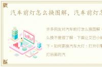 汽车前灯怎么换图解，汽车前灯怎么换
