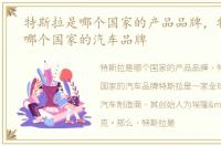 特斯拉是哪个国家的产品品牌，特斯拉是哪个国家的汽车品牌