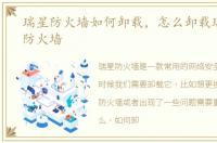 瑞星防火墙如何卸载，怎么卸载瑞星个人防火墙