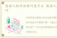 英语人机对话技巧是什么 英语人机对话技巧