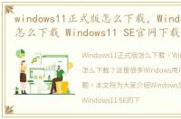 windows11正式版怎么下载，Windows11 SE怎么下载 Windows11 SE官网下载方法介绍