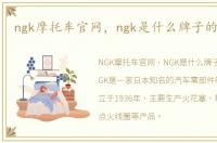 ngk摩托车官网，ngk是什么牌子的摩托车
