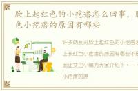 脸上起红色的小疙瘩怎么回事，脸上长红色小疙瘩的原因有哪些