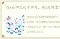 豫x是哪里的车牌号，豫x是哪里的牌照